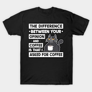 The Difference Between Your Opinion And Coffee Is That I Asked For Coffee T-Shirt